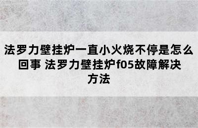 法罗力壁挂炉一直小火烧不停是怎么回事 法罗力壁挂炉f05故障解决方法